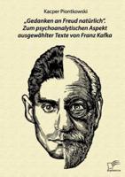 „Gedanken an Freud natürlich". Zum psychoanalytischen Aspekt ausgewählter Texte von Franz Kafka