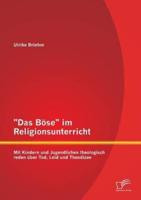 "Das Böse" im Religionsunterricht: Mit Kindern und Jugendlichen theologisch reden über Tod, Leid und Theodizee