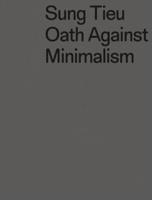 Sung Tieu: Oath Against Minimalism