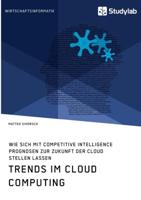 Trends im Cloud Computing. Wie sich mit Competitive Intelligence Prognosen zur Zukunft der Cloud stellen lassen