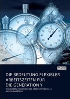 Die Bedeutung flexibler Arbeitszeiten für die Generation Y. Wie Unternehmen moderne Arbeitszeitmodelle richtig einsetzen