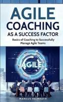 Agile Coaching as a Success Factor: Basics of coaching to successfully manage Agile teams