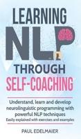 Learning NLP Through Self-Coaching: Understand, learn and develop neurolinguistic programming with powerful NLP techniques - easily explained with exercises and examples