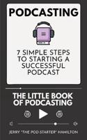 Podcasting - The little Book of Podcasting: 7 Simple Steps to Starting a Successful Podcast