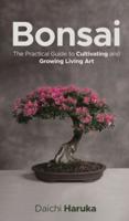 Bonsai: The Practical Guide to Cultivating and Growing Living Art