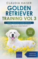 Golden Retriever Training Vol 3 - Taking care of your Golden Retriever: Nutrition, common diseases and general care of your Golden Retriever