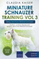 Miniature Schnauzer Training Vol 3 &#8211; Taking care of your Miniature Schnauzer: Nutrition, common diseases and general care of your Miniature Schnauzer