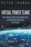 Virtual Power Teams: How to Deliver Products Faster, Reduce Costs, and Develop Your Organization for the Future!