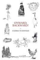 Onward, Backward! -or- A Ramble to Santiago: Being a True Account of a Heathen Family's 1,500-kilometer pilgrimage to Santiago de Compostela, together with many Interesting Stories and Occasionally Useful Facts pertaining to Life along that ancient and po