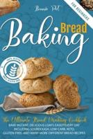 Baking Bread For Beginners: The Ultimate Bread Making Cookbook. Bake Instant, Delicious Loafs Easily Every Day   Including Sourdough, Low-Carb, Keto, Gluten-Free, And Many More Different Bread Recipes