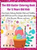 The BIG Easter Coloring Book for 5 Years Old Kids: Cute Easter Coloring Book for Kids and Toddlers with 100 Cute and Fun Images about Easter eggs, Cute Bunnies, Flowers, and more