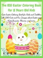 The BIG Easter Coloring Book for 8 Years Old Kids: Cute Easter Coloring Book for Kids and Toddlers with 100 Cute and Fun Images about Easter eggs, Cute Bunnies, Flowers, and more