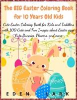 The Big Easter Coloring Book for 10 Years Old Kids: Cute Easter Coloring Book for Kids and Toddlers with 100 Cute and Fun Images about Easter eggs, Cute Bunnies, Flowers, and more