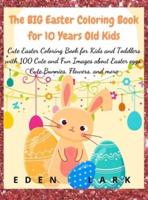 The BIG Easter Coloring Book for 10 Years Old Kid: Cute Easter Coloring Book for Kids and Toddlers with 100 Cute and Fun Images about Easter eggs, Cute Bunnies, Flowers, and more