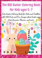 The BIG Easter Coloring Book for Kids ages 5-7: Cute Easter Coloring Book for Kids and Toddlers with 200 Cute and Fun Images about Easter eggs, Cute Bunnies, Flowers, and more