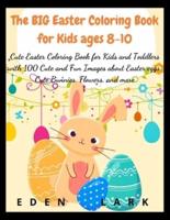 The BIG Easter Coloring Book for Kids ages 8-10: Cute Easter Coloring Book for Kids and Toddlers with 200 Cute and Fun Images about Easter eggs, Cute Bunnies, Flowers, and more