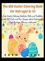 The BIG Easter Coloring Book for Kids ages 8-10: Cute Easter Coloring Book for Kids and Toddlers with 200 Cute and Fun Images about Easter eggs, Cute Bunnies, Flowers, and more