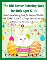The BIG Easter Coloring Book for Kids ages 5-10: Cute Easter Coloring Book for Kids and Toddlers with 400 Cute and Fun Images about Easter eggs, Cute Bunnies, Flowers, and more