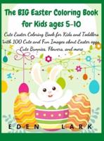 The BIG Easter Coloring Book for Kids ages 5-10: Cute Easter Coloring Book for Kids and Toddlers with 400 Cute and Fun Images about Easter eggs, Cute Bunnies, Flowers, and more