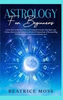 ASTROLOGY AND TAROT FOR BEGINNERS: 2 Books in 1: Learn How to Discover Yourself Using Horoscope, Star Signs, and Zodiac. Discover all the Secrets of Tarot Cards, Numerology, and Astrology. 