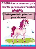 El GRAN libro de unicornios para colorear para niñas de 7 años de edad: 100 imágenes lindas y divertidas que tu niña amará