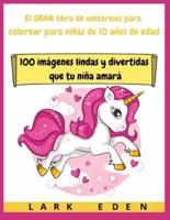 El GRAN libro de unicornios para colorear para niñas de 10 años de edad: 100 imágenes lindas y divertidas que tu niña amará