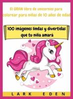 El GRAN libro de unicornios para colorear para niñas de 10 años de edad: 100 imágenes lindas y divertidas que tu niña amará