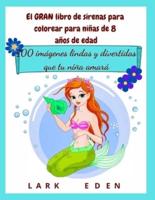 El GRAN libro de sirenas para colorear para niñas de 8 años de edad: 100 imágenes lindas y divertidas que tu niña amará