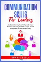 Communication Skills for Leaders: Your Guide to Improving Social Intelligence, Developing Charisma, and Learning How to Talk to Anyone. Practical Strategies from the World's Greatest Leaders