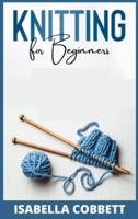 KNITTING FOR BEGINNERS : The Simple Step-By-Step Guide, With Pictures, Patterns, and Easy-To-Follow Project Ideas to Learn Crochet and Knitting   For Women Stitches