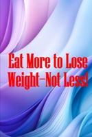 Eat More to Lose Weight-Not Less!