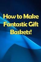 How to Make Fantastic Gift Baskets!
