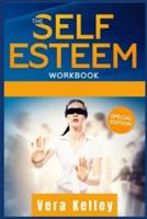 THE SELF ESTEEM WORKBOOK: GIVE RIGHT NOW A BOOST OF YOUR LIFE THROUGH THE MASTERY OF THE CONFIDENCE IN YOURSELF. SELF-HELP GUIDE FOR MEN, WOMEN, AND TEENS. (2021 EDITION)