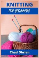 KNITTING FOR BEGINNERS : The Simple Step-By-Step Guide, With Pictures, Patterns, and Easy-To-Follow Project Ideas to Learn Crochet and Knitting   For Women Stitches (2021 edition Guide)