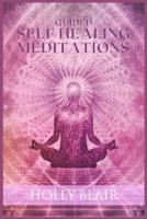 Guided Self Healing Meditations: Self-Healing Techniques That Are Highly Effective For Anxiety And Pain Relief, Unlock The Power Of Chakra Awakening, And Improve Your Sleep Quality Through Meditation