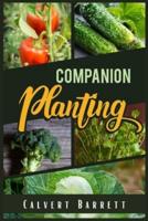 Companion Planting: THE ULTIMATE GUIDE ON COMPANION GARDENING. HOW TO GROW AND PAIR VEGETABLES, HERBS, AND FLOWERS TO ENSURE THE SUCCESSFUL GROWTH OF YOUR GARDEN (2022 Guide for Beginners)