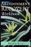 Abandonment Recovery Workbook: Healing from Abandonment, Heartbreak, and Loss. A Guide to the Stages of Recovery (2022 Guide for Beginners)