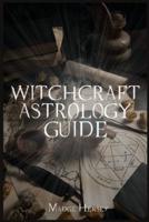 Witchcraft Astrology Guide: Become a Modern Witch with Tarot and Moon Rituals. Awaken your Spiritual Self by Choosing Your Path with Wicca for Beginners, Herbal Magic, and Spells (2022)
