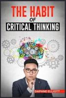 THE HABIT OF CRITICAL THINKING: Change Your Mind and Sharpen Your Thoughts With These Powerful Routines (2022 Guide for Beginners)