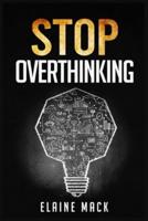 Stop Overthinking: Get Rid of the Mental Habits that Cause you to Over-Analyze and Worry About Things that don't Need to be Worried About (2022 Guide for Beginners)