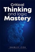 Critical Thinking and Logic Mastery: Make Better Decisions, Overcome Logical Fallacies, and Sharpen Your Thought (2022 Guide for Beginners)