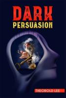 DАRK PЕRSUАSION: Ultimate Guide on Persuasion, Manipulation, and Body Language Skills. Learn How to Mastering NLP Techniques and Mind Control Methods to Change People's Behaviour (2022 Crash Course)