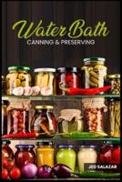 Water Bath Canning & Preserving: Discover Your Ancestors' Secrets to Becoming Self-Sufficient on a Budget and Creating Your 1000 Days Survival Food Storage (2022 Guide  for Beginners)