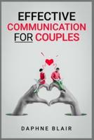 Effective Communication for Couples: Improving Your Marriage or Relationship in Seven Days Through Better Communication, Listening, and Managing Your Emotions (2022 Guide for Beginners)