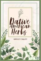NATIVE AMERICAN HERBS: The Most Comprehensive Herbal Remedy Guide Available. Use this Herbal Encyclopedia and Herbal Dispensary at home (2022 for Beginners)