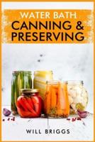 Water Bath Canning & Preserving: The Complete Idiot's Guide to Water-Bath Canning, Including 250+ Recipes for Home Preserving (2022 Guide for Beginners)