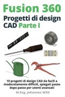 Fusion 360   Progetti di design CAD Parte I : 10 progetti di design CAD da facili a moderatamente difficili, spiegati passo dopo passo per utenti avanzati