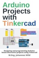 Arduino Projects with Tinkercad : Designing and programming Arduino-based electronics projects using Tinkercad
