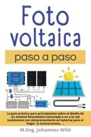 Fotovoltaica   paso a paso : La Guía Práctica Para Principiantes Sobre El Diseño De Un Sistema Fotovoltaico Conectado O No a La Red (autónomo) Con Almacenamiento En Baterías Para El Hogar, La Autocaravana