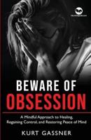 Beware of Obsession : A Mindful Approach to Healing, Regaining Control, and Restoring Peace of Mind